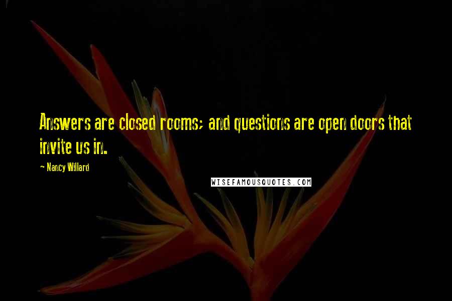 Nancy Willard Quotes: Answers are closed rooms; and questions are open doors that invite us in.