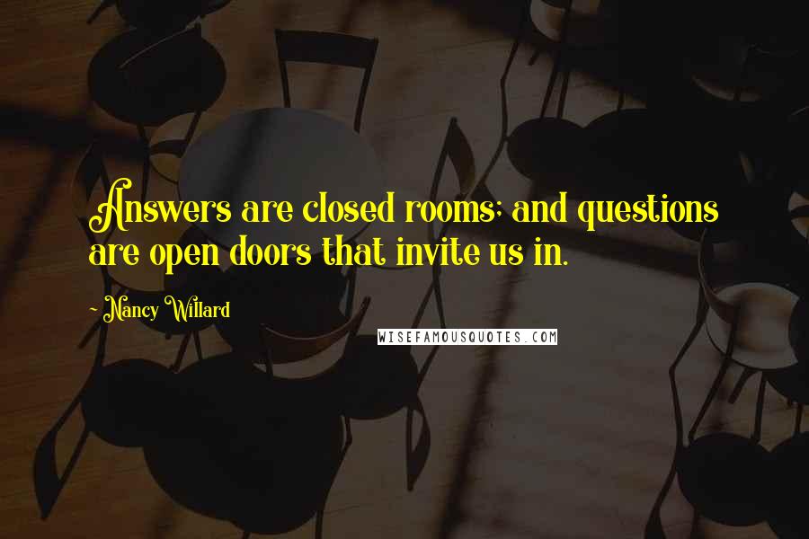 Nancy Willard Quotes: Answers are closed rooms; and questions are open doors that invite us in.