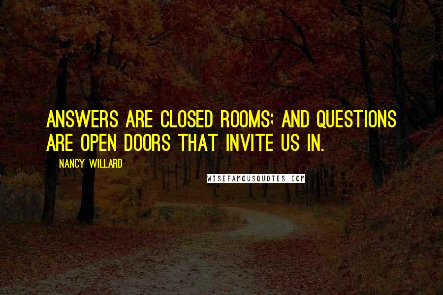 Nancy Willard Quotes: Answers are closed rooms; and questions are open doors that invite us in.