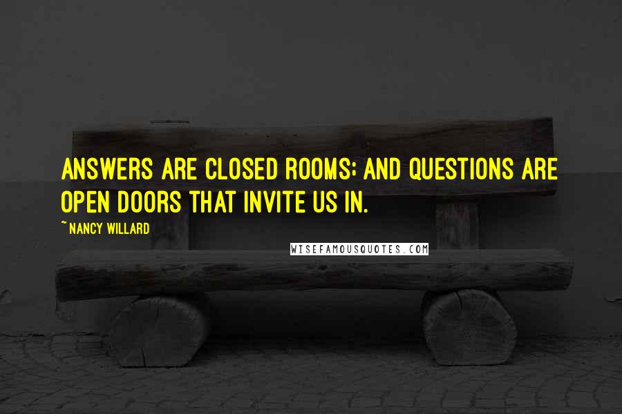 Nancy Willard Quotes: Answers are closed rooms; and questions are open doors that invite us in.