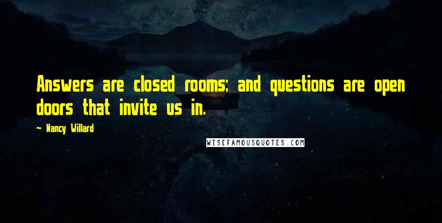 Nancy Willard Quotes: Answers are closed rooms; and questions are open doors that invite us in.