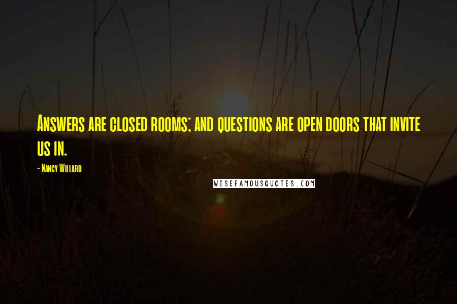 Nancy Willard Quotes: Answers are closed rooms; and questions are open doors that invite us in.