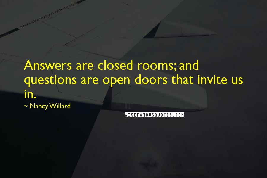 Nancy Willard Quotes: Answers are closed rooms; and questions are open doors that invite us in.