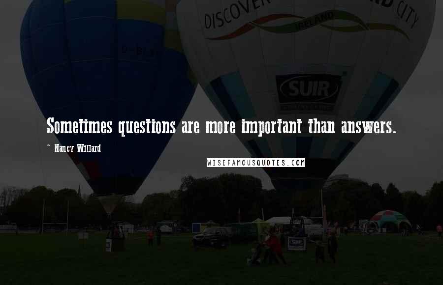 Nancy Willard Quotes: Sometimes questions are more important than answers.