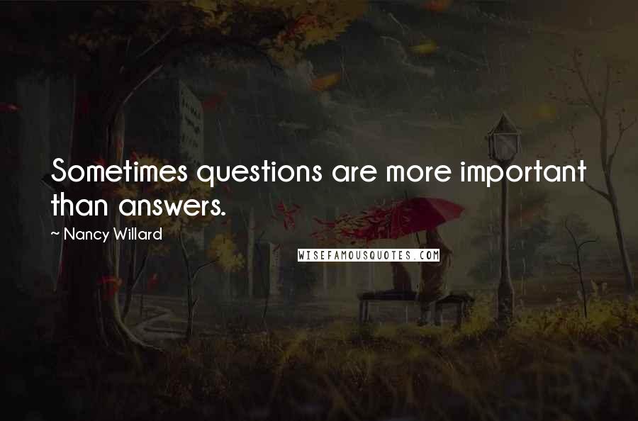 Nancy Willard Quotes: Sometimes questions are more important than answers.