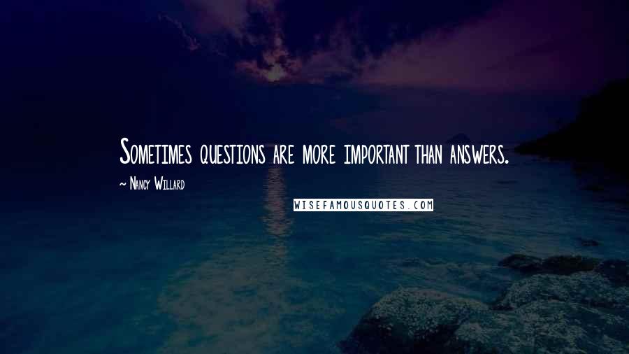 Nancy Willard Quotes: Sometimes questions are more important than answers.