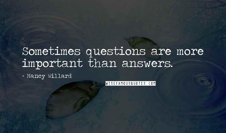 Nancy Willard Quotes: Sometimes questions are more important than answers.