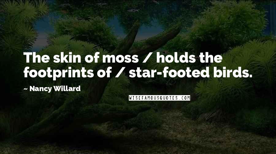 Nancy Willard Quotes: The skin of moss / holds the footprints of / star-footed birds.