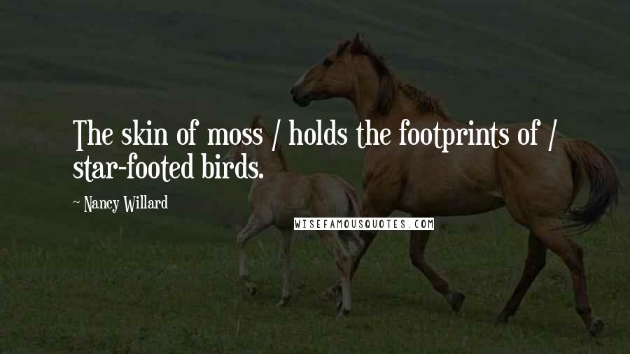 Nancy Willard Quotes: The skin of moss / holds the footprints of / star-footed birds.