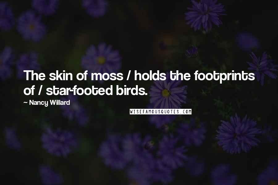 Nancy Willard Quotes: The skin of moss / holds the footprints of / star-footed birds.