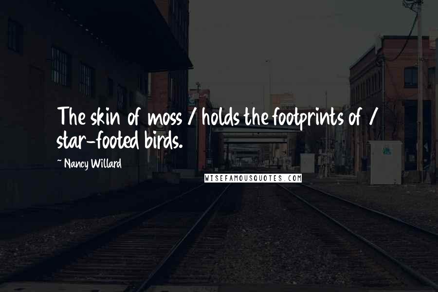 Nancy Willard Quotes: The skin of moss / holds the footprints of / star-footed birds.