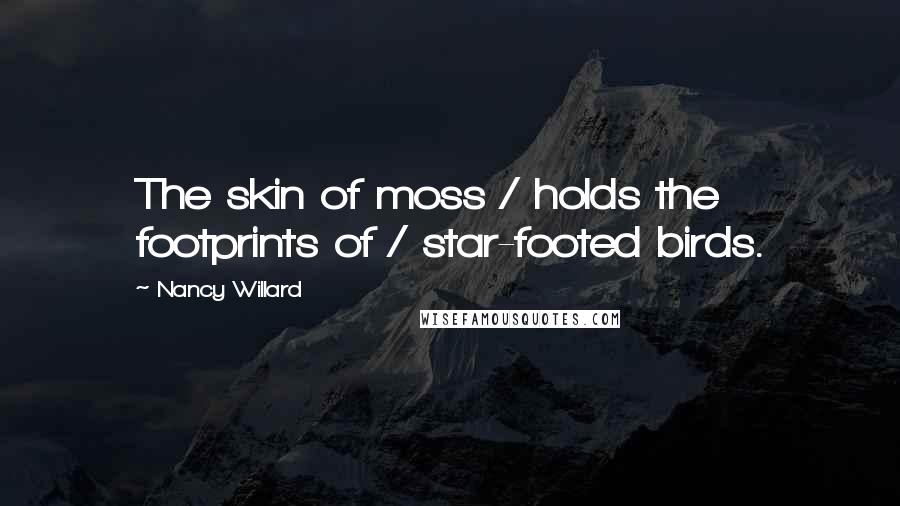 Nancy Willard Quotes: The skin of moss / holds the footprints of / star-footed birds.