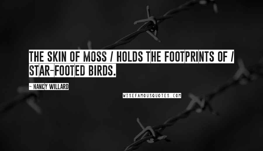 Nancy Willard Quotes: The skin of moss / holds the footprints of / star-footed birds.