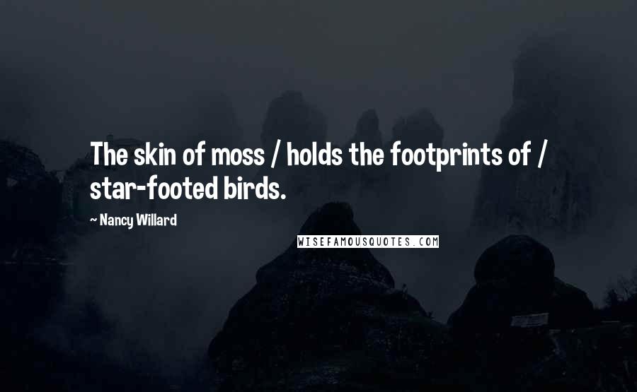 Nancy Willard Quotes: The skin of moss / holds the footprints of / star-footed birds.