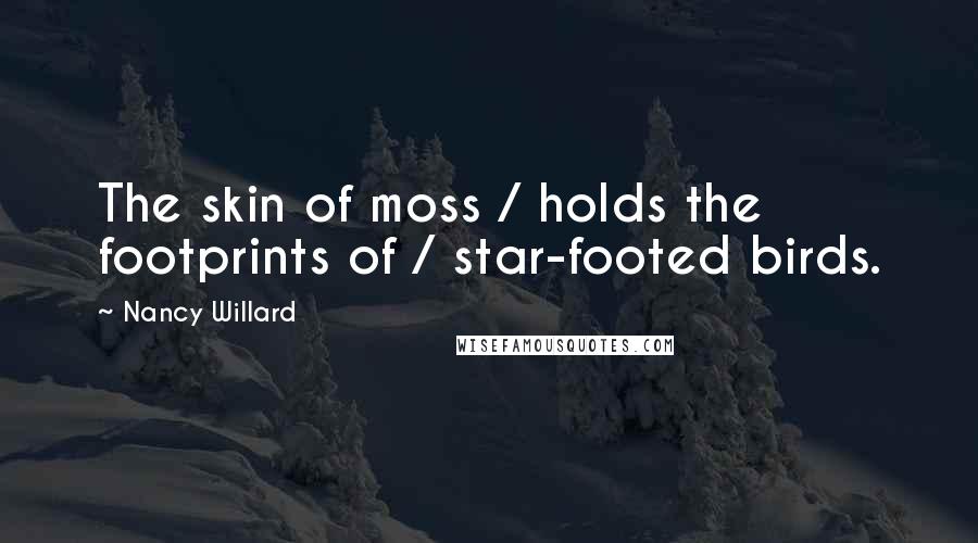 Nancy Willard Quotes: The skin of moss / holds the footprints of / star-footed birds.