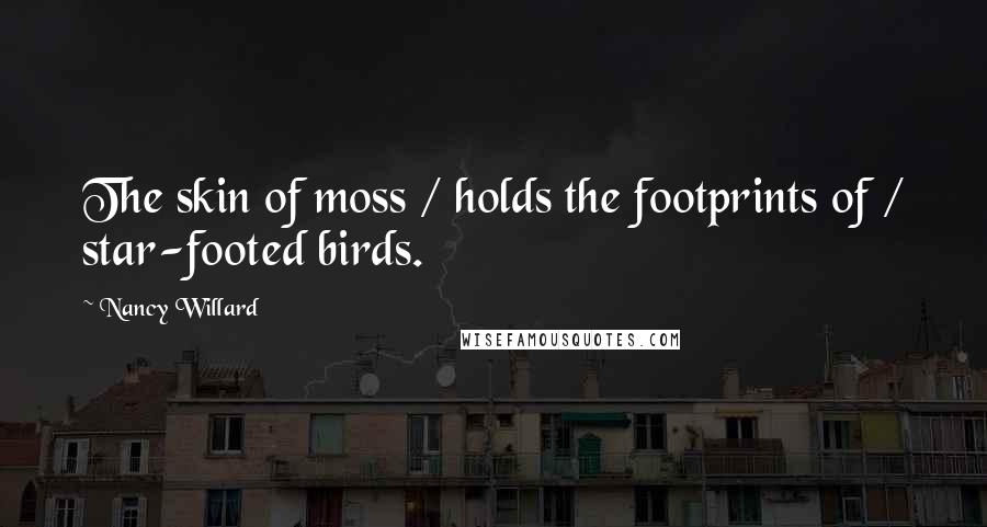 Nancy Willard Quotes: The skin of moss / holds the footprints of / star-footed birds.