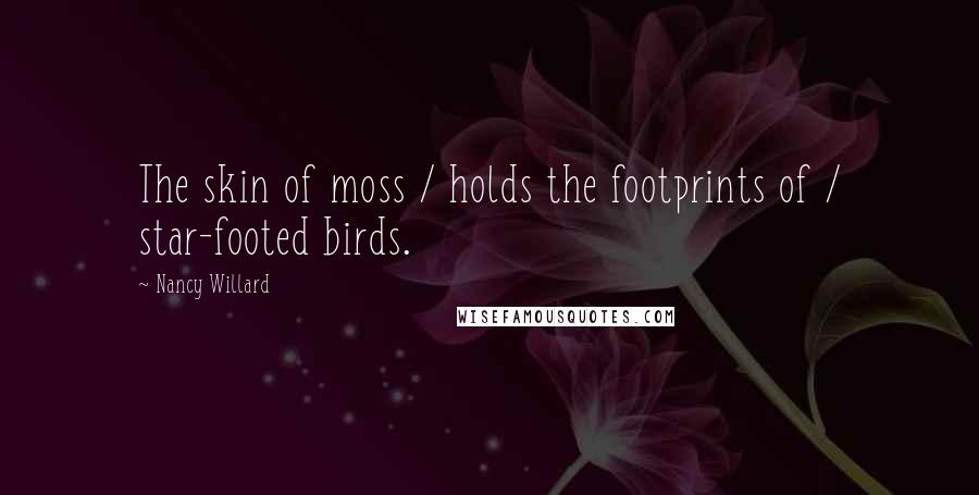 Nancy Willard Quotes: The skin of moss / holds the footprints of / star-footed birds.