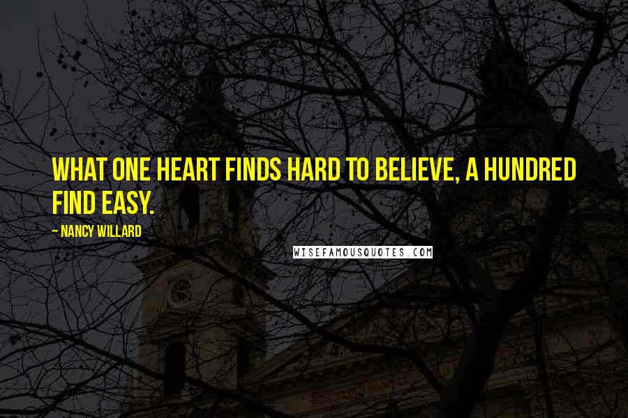Nancy Willard Quotes: What one heart finds hard to believe, a hundred find easy.