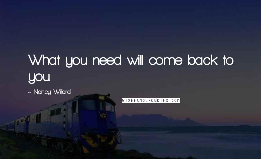 Nancy Willard Quotes: What you need will come back to you.