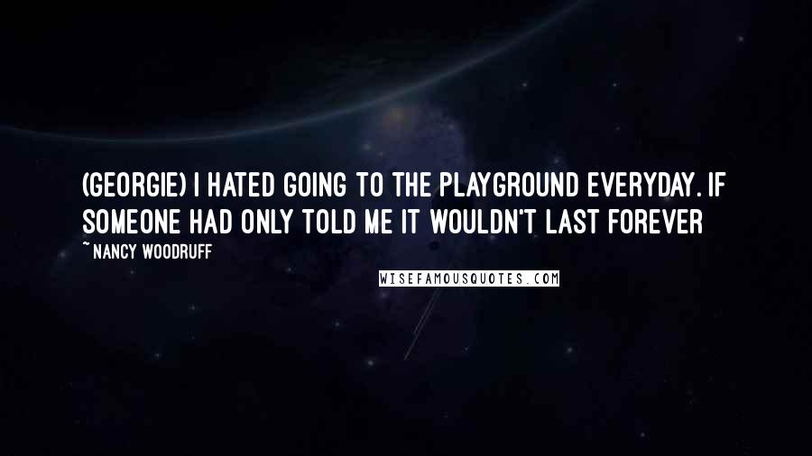 Nancy Woodruff Quotes: (Georgie) I hated going to the playground EVERYDAY. If someone had only told me it wouldn't last forever