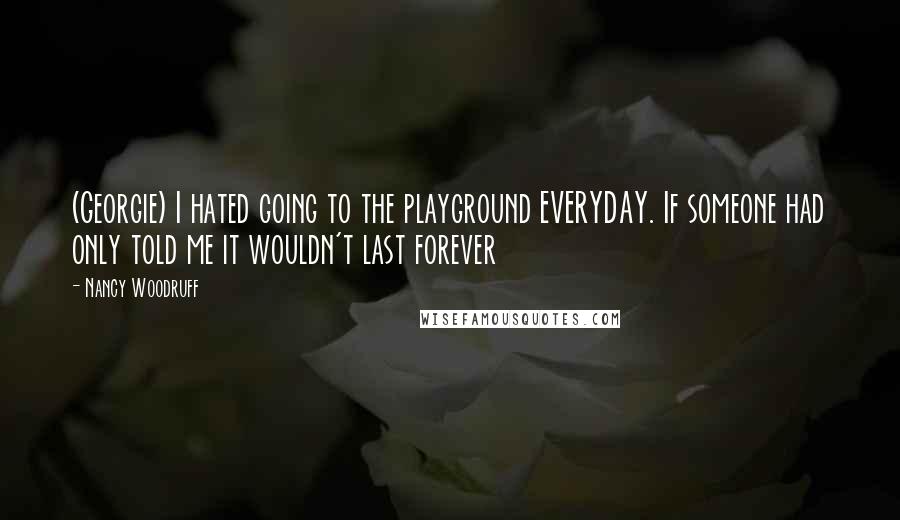 Nancy Woodruff Quotes: (Georgie) I hated going to the playground EVERYDAY. If someone had only told me it wouldn't last forever