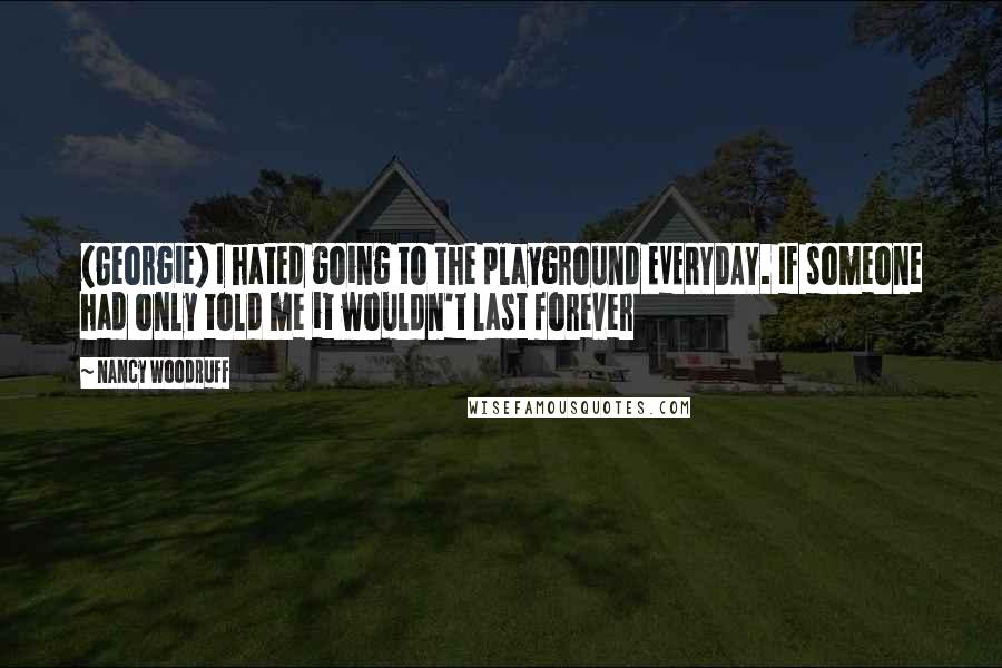 Nancy Woodruff Quotes: (Georgie) I hated going to the playground EVERYDAY. If someone had only told me it wouldn't last forever