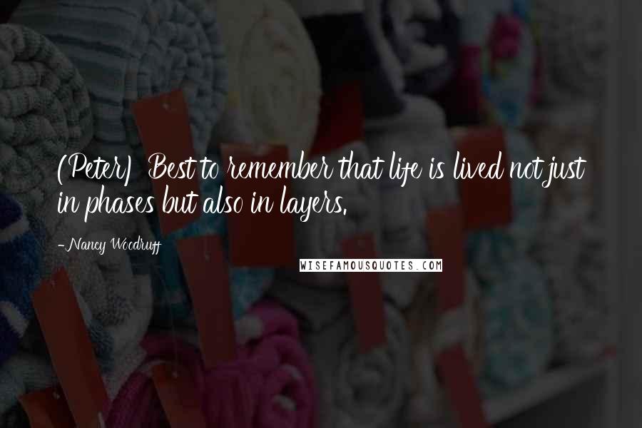 Nancy Woodruff Quotes: (Peter) Best to remember that life is lived not just in phases but also in layers.