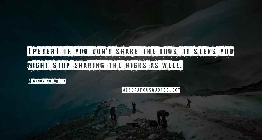 Nancy Woodruff Quotes: (Peter) If you don't share the lows, it seems you might stop sharing the highs as well.