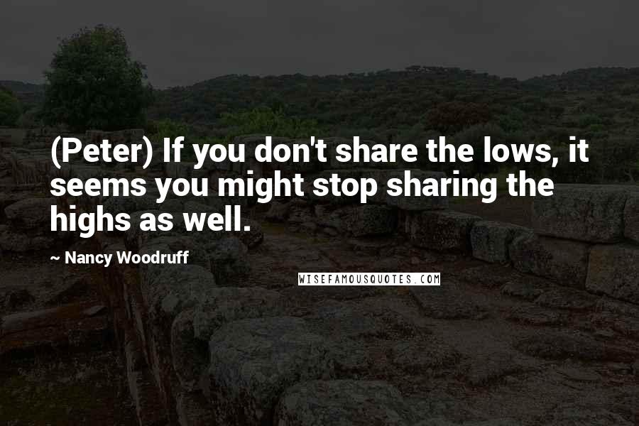 Nancy Woodruff Quotes: (Peter) If you don't share the lows, it seems you might stop sharing the highs as well.