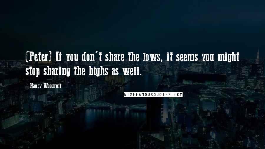 Nancy Woodruff Quotes: (Peter) If you don't share the lows, it seems you might stop sharing the highs as well.