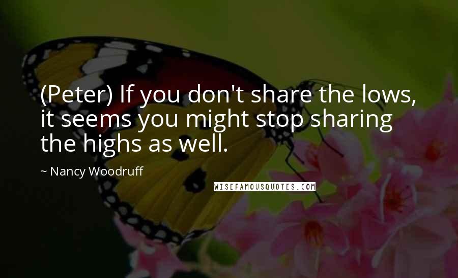 Nancy Woodruff Quotes: (Peter) If you don't share the lows, it seems you might stop sharing the highs as well.