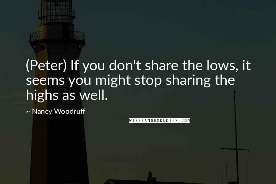 Nancy Woodruff Quotes: (Peter) If you don't share the lows, it seems you might stop sharing the highs as well.