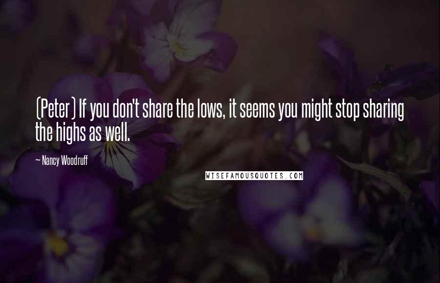 Nancy Woodruff Quotes: (Peter) If you don't share the lows, it seems you might stop sharing the highs as well.