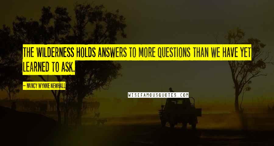 Nancy Wynne Newhall Quotes: The Wilderness holds answers to more questions than we have yet learned to ask.