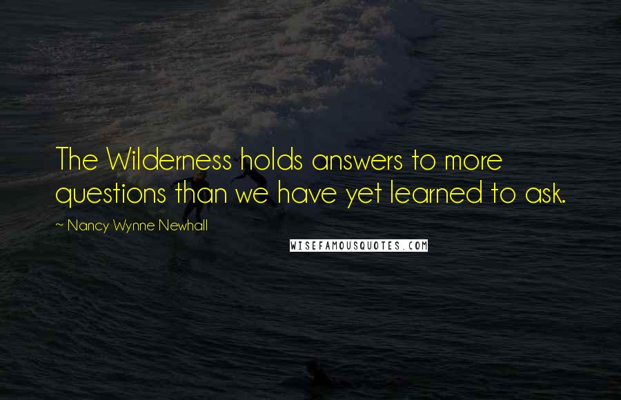 Nancy Wynne Newhall Quotes: The Wilderness holds answers to more questions than we have yet learned to ask.