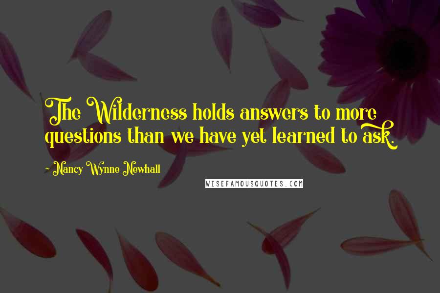 Nancy Wynne Newhall Quotes: The Wilderness holds answers to more questions than we have yet learned to ask.