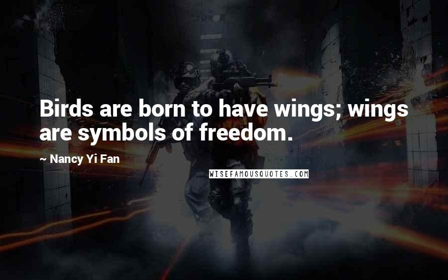 Nancy Yi Fan Quotes: Birds are born to have wings; wings are symbols of freedom.