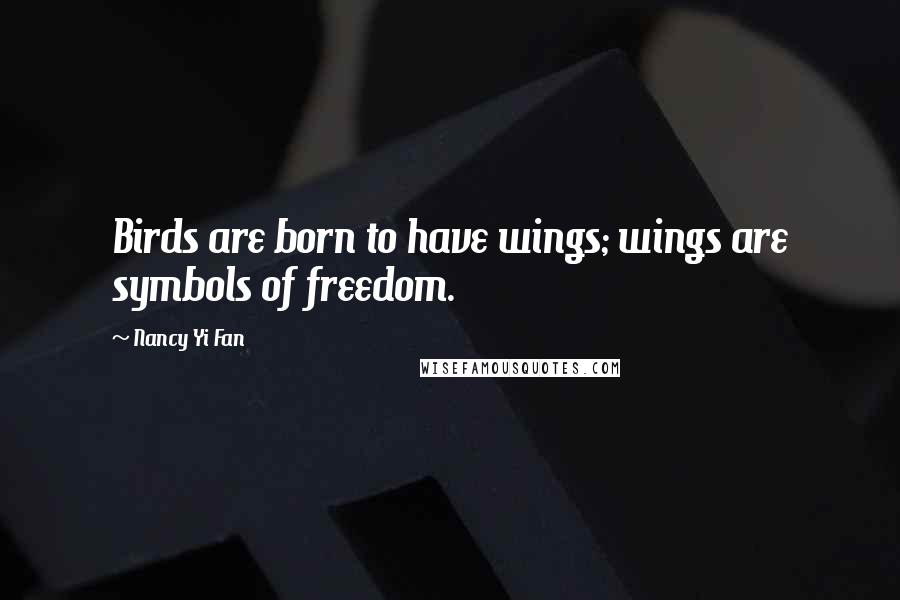 Nancy Yi Fan Quotes: Birds are born to have wings; wings are symbols of freedom.