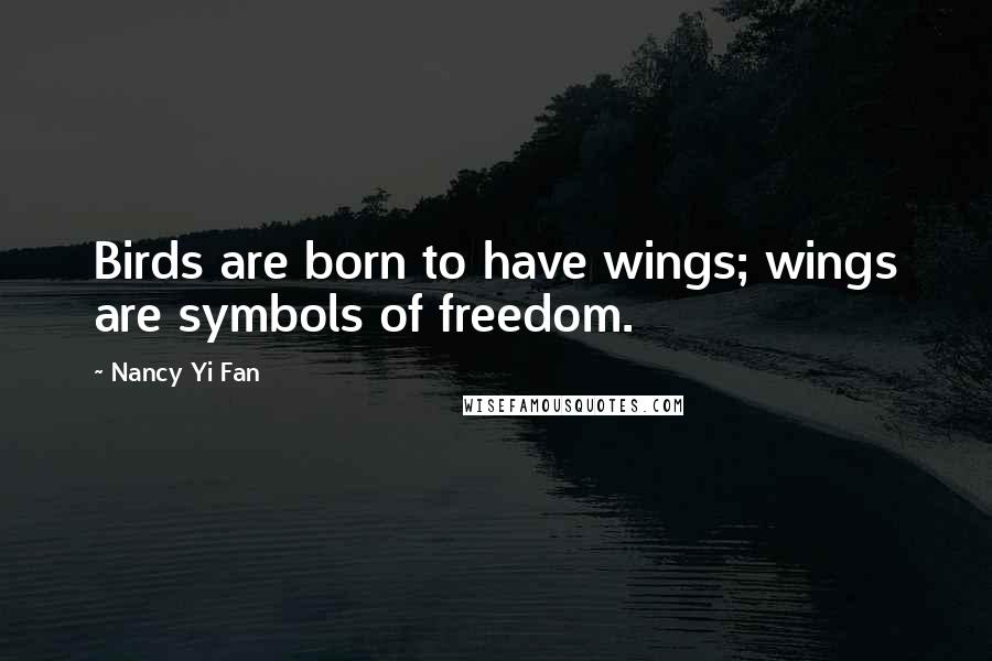 Nancy Yi Fan Quotes: Birds are born to have wings; wings are symbols of freedom.