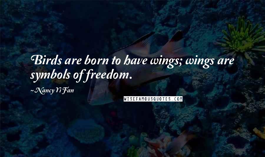 Nancy Yi Fan Quotes: Birds are born to have wings; wings are symbols of freedom.