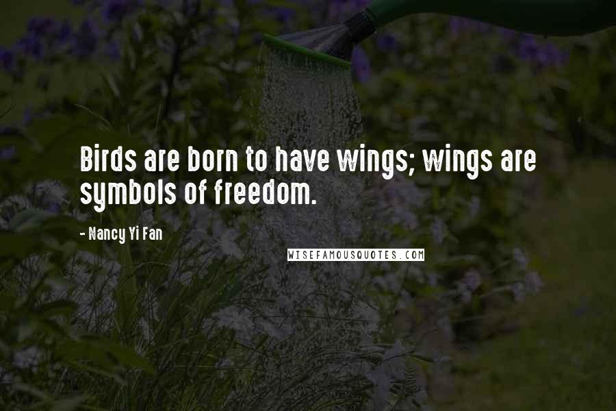 Nancy Yi Fan Quotes: Birds are born to have wings; wings are symbols of freedom.