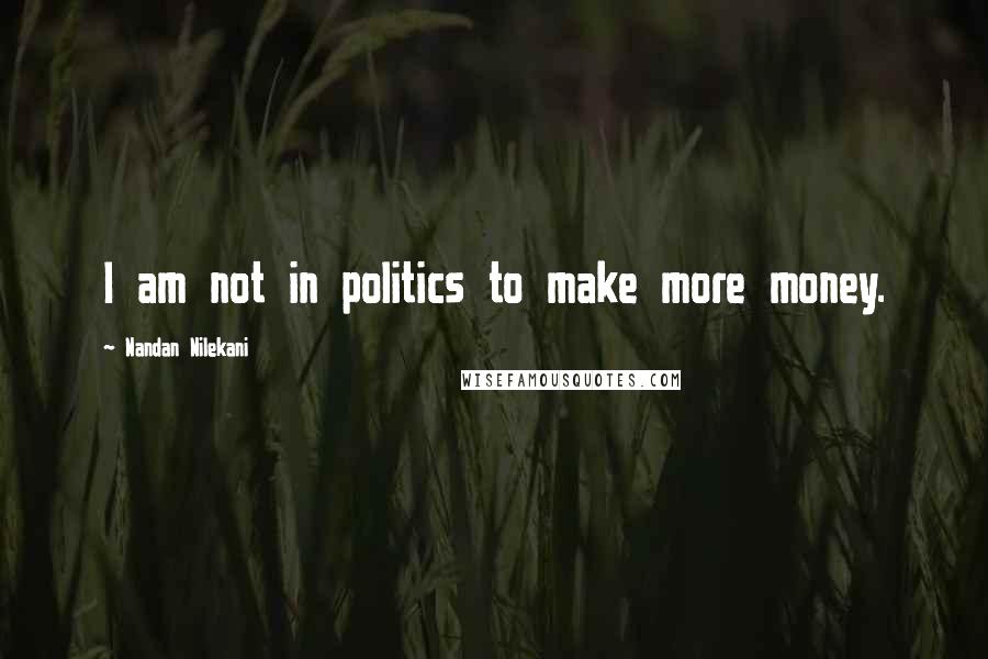 Nandan Nilekani Quotes: I am not in politics to make more money.