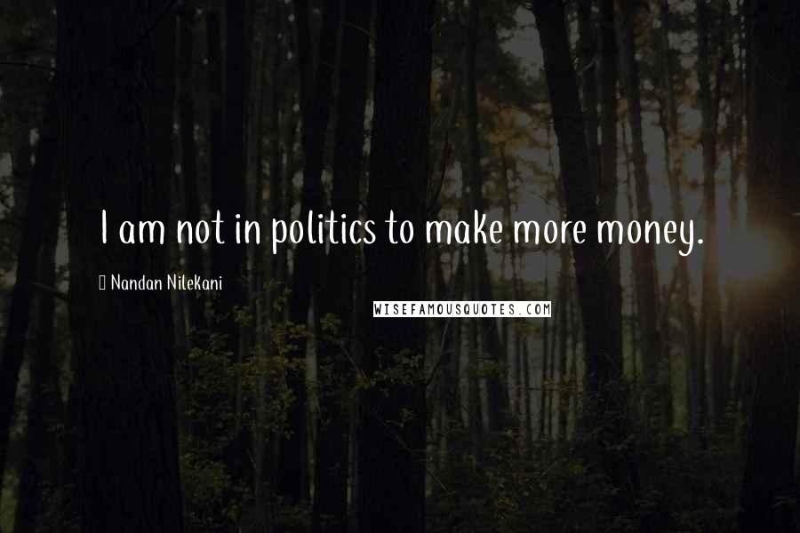 Nandan Nilekani Quotes: I am not in politics to make more money.