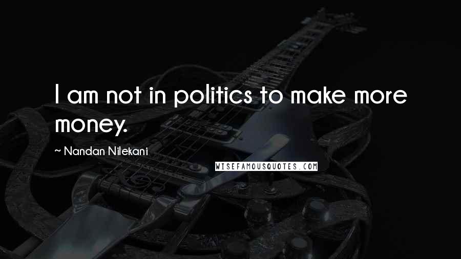 Nandan Nilekani Quotes: I am not in politics to make more money.