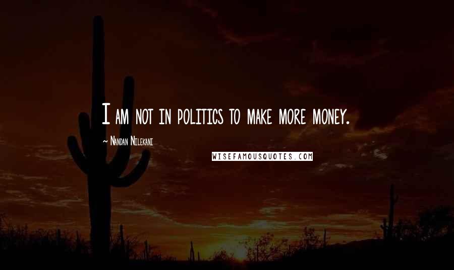 Nandan Nilekani Quotes: I am not in politics to make more money.