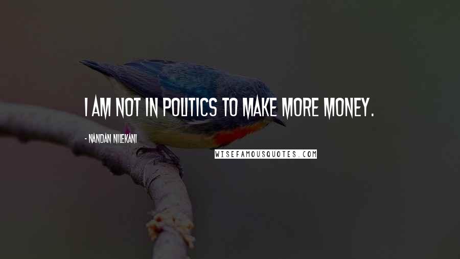 Nandan Nilekani Quotes: I am not in politics to make more money.