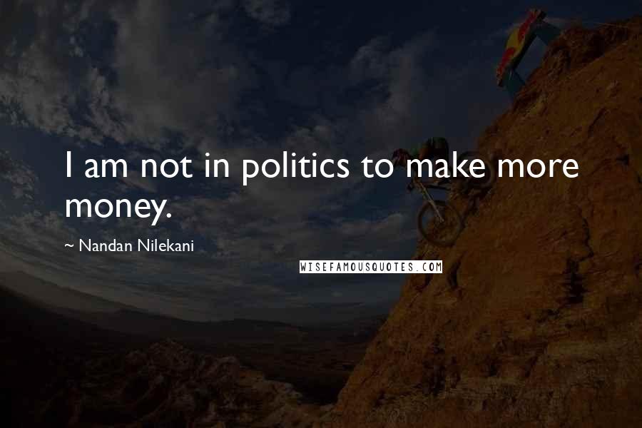 Nandan Nilekani Quotes: I am not in politics to make more money.