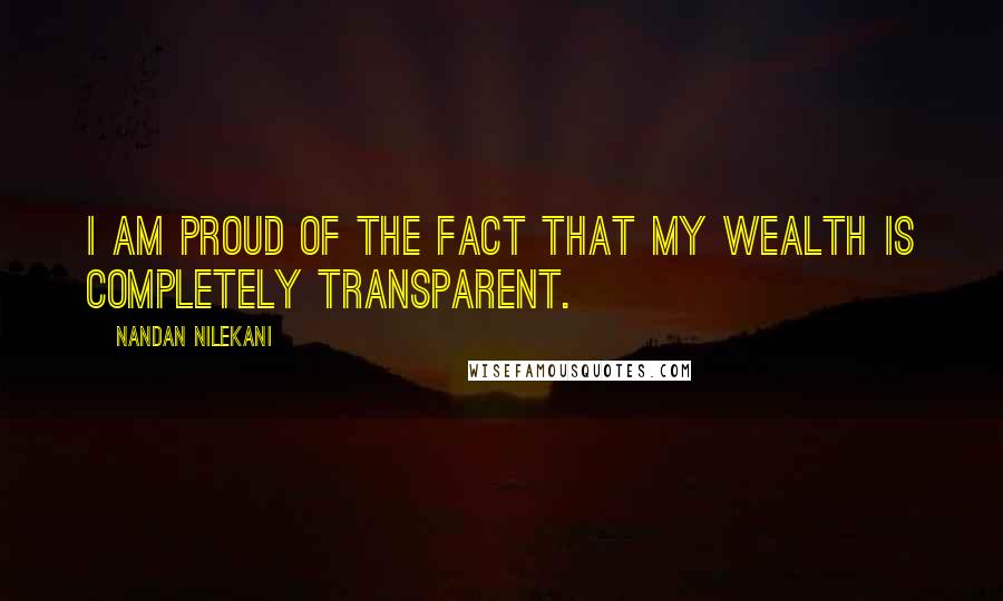 Nandan Nilekani Quotes: I am proud of the fact that my wealth is completely transparent.