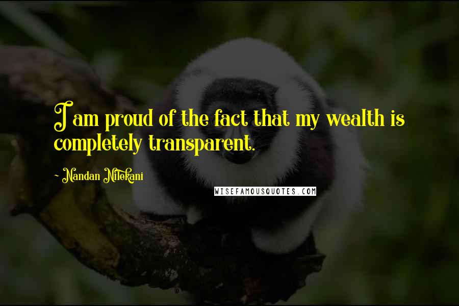 Nandan Nilekani Quotes: I am proud of the fact that my wealth is completely transparent.