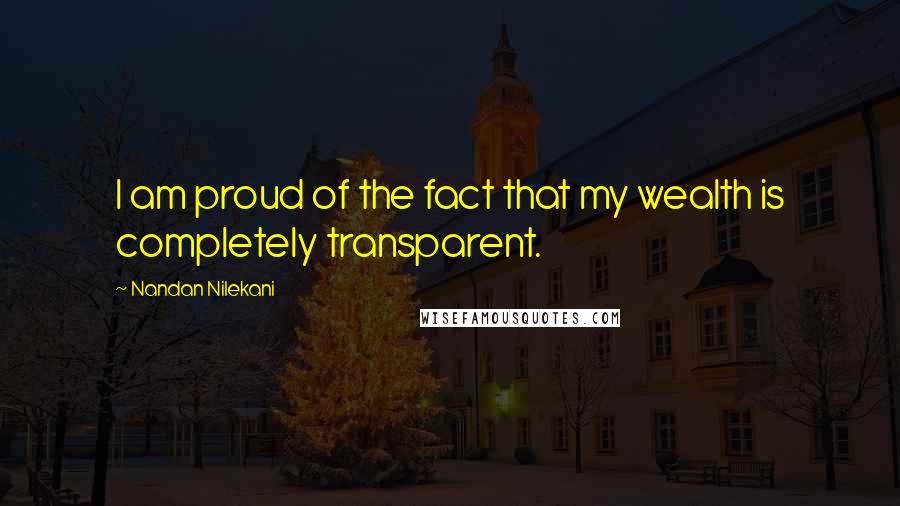 Nandan Nilekani Quotes: I am proud of the fact that my wealth is completely transparent.